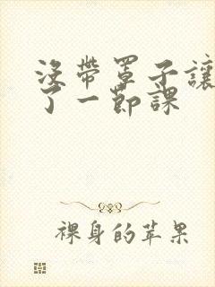没带罩子让他c了一节课封面