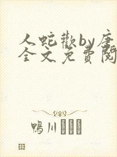 人蛇欢by唐棠全文免费阅读