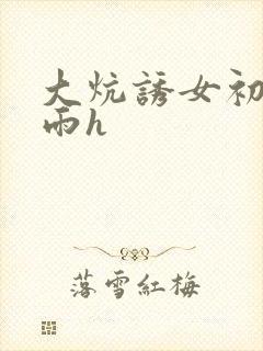 大炕诱女初尝云雨h