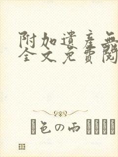 附加遗产无删减全文免费阅读笔趣阁