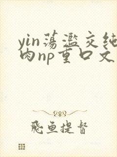 yin荡滥交纯肉np重口文