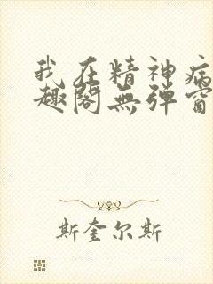 我在精神病院笔趣阁无弹窗