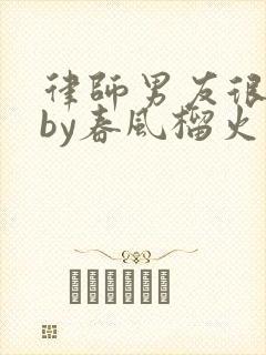 律师男友很难撩by春风榴火