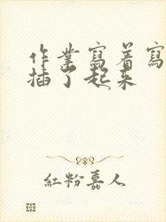 作业写着写着就插了起来
