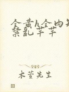 全黄h全肉短篇禁乱芊芊