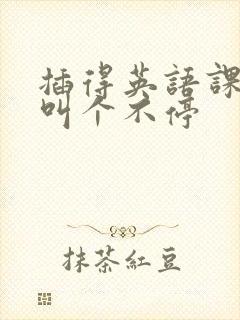 插得英语课代表叫个不停