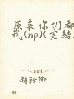 原来你们都想上我(np)(完结)