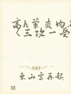 高h荤爽肉欲文〈三攻一受〉视频封面