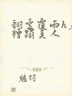 翻云覆雨h老头糟蹋美人