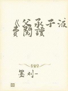 《父承子液》免费阅读