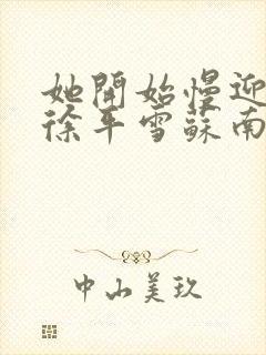 她开始慢迎迎合徐平雪苏南风