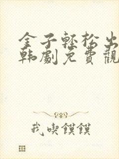 金子轻松出来吧韩剧免费观看全集