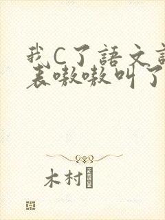 我C了语文课代表嗷嗷叫了一节课