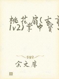 桃花扇(古言,1v2)掌中宝串串