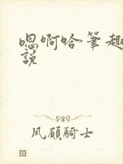 嗯啊哈笔趣阁小说