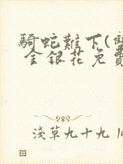 骑蛇难下(双) 金银花免费阅读完整版