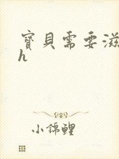 宝贝需要滋润了h