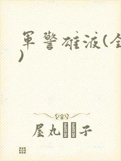 军警雄液(全篇)