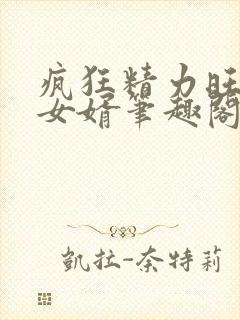 疯狂精力旺盛的女婿笔趣阁小说
