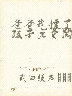 爸爸我怀了你的孩子免费阅读
