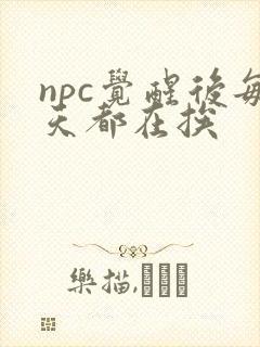 npc觉醒后每天都在挨