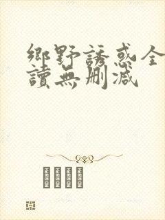 乡野诱惑全文阅读无删减