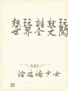 想玩谁就玩谁的世界全文阅读封面