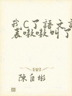 我C了语文课代表嗷嗷叫了一节课