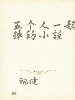 五个人一起会坏掉的小说