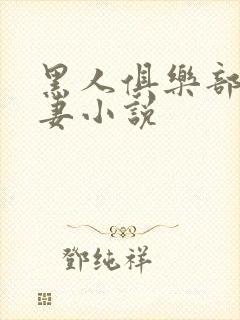 黑人俱乐部仑娇妻小说