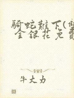 骑蛇难下(双) 金银花免费笔趣阁