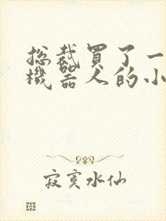 总裁买了一个男机器人的小说