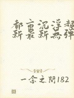 都市沉浮超前更新最新无弹窗