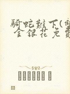 骑蛇难下(双) 金银花免费阅读