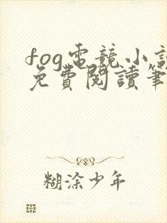 fog电竞小说免费阅读笔趣阁未删减版