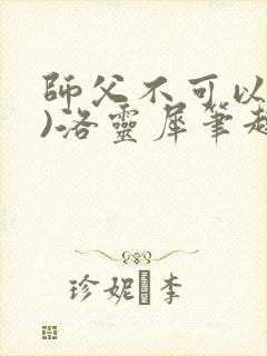师父不可以(限)洛灵犀笔趣阁