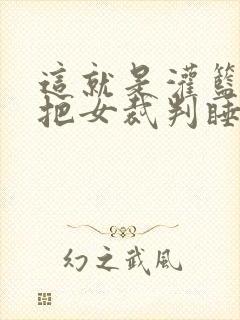 这就是灌篮球员把女裁判睡了
