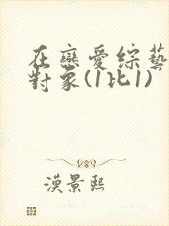 在恋爱综艺里搞对象(1比1)