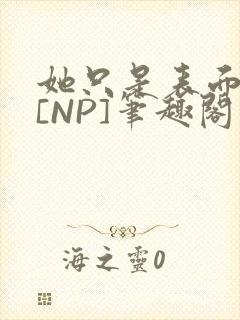 她只是表面清纯[NP]笔趣阁