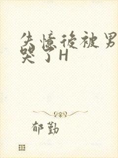 失忆后被男友C哭了H