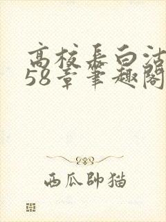 高校长白沽1-58章笔趣阁