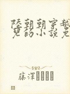 陆朝朝穿越成婴儿的小说免费阅读全文