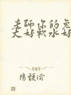 老师你的兔子好大好软水好多