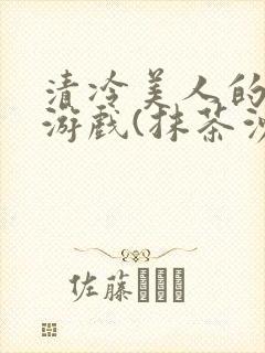 清冷美人的神奇游戏(抹茶沙冰)海棠
