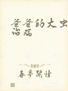 爸爸的大虫给你治病