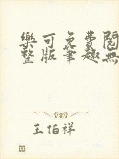 乐可免费阅读完整版笔趣无弹窗