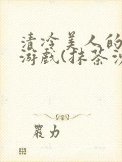清冷美人的神奇游戏(抹茶沙冰)全文阅读