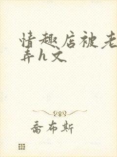 情趣店被老板玩弄h文