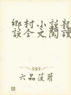 乡村小说龙根小说全文阅读