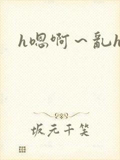 h嗯啊～乱h文
